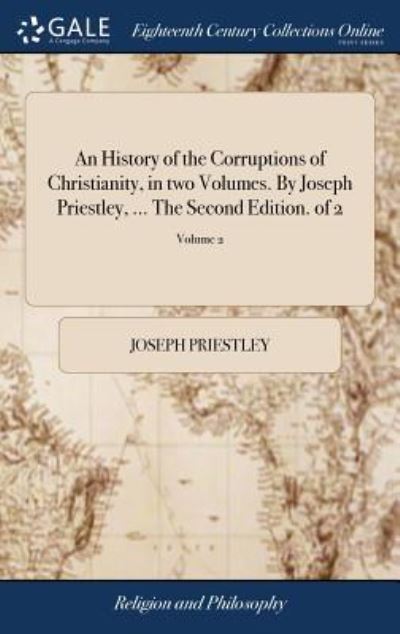 Cover for Joseph Priestley · An History of the Corruptions of Christianity, in Two Volumes. by Joseph Priestley, ... the Second Edition. of 2; Volume 2 (Hardcover Book) (2018)