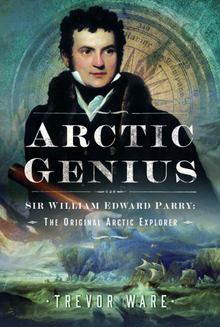 Trevor Ware · Arctic Genius: Sir William Edward Parry: The Original Arctic Explorer (Hardcover Book) (2024)