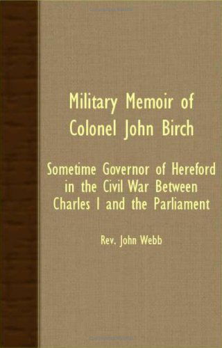 Military Memoir of Colonel John Birch - Sometime Governor of Hereford in the Civil War Between Charles I and the Parliament - Rev. John Webb - Books - Qureshi Press - 9781408628218 - October 29, 2007