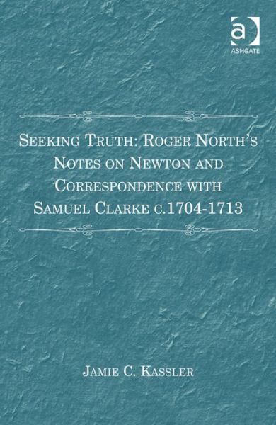 Cover for Jamie C. Kassler · Seeking Truth: Roger North's Notes on Newton and Correspondence with Samuel Clarke c.1704-1713 (Hardcover Book) [New edition] (2014)