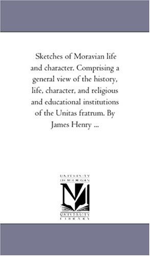 Cover for Michigan Historical Reprint Series · Sketches of Moravian Life and Character. Comprising a General View of the History, Life, Character, and Religious and Educational Institutions of the Unitas Fratrum. by James Henry ... (Paperback Book) (2006)