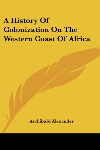A History of Colonization on the Western Coast of Africa - Archibald Alexander - Books - Kessinger Publishing, LLC - 9781432531218 - April 10, 2007