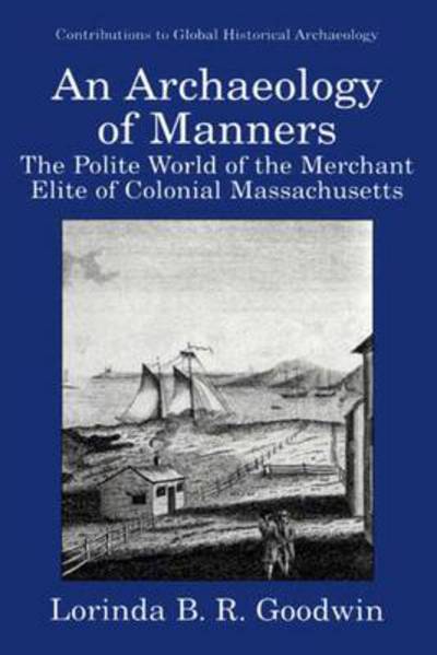 Cover for Lorinda B.R. Goodwin · An Archaeology of Manners: The Polite World of the Merchant Elite of Colonial Massachusetts - Contributions To Global Historical Archaeology (Paperback Book) [Softcover reprint of the original 1st ed. 1999 edition] (2010)