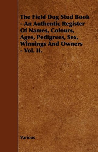 The Field Dog Stud Book - an Authentic Register of Names, Colours, Ages, Pedigrees, Sex, Winnings and Owners - Vol. Ii. - V/A - Books - Jackson Press - 9781444651218 - July 24, 2009