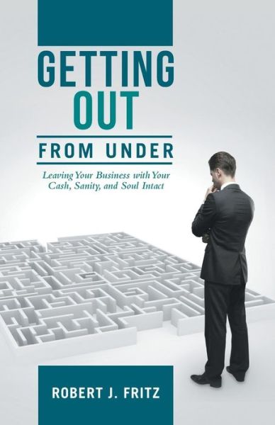 Cover for Robert J. Fritz · Getting out from Under: Leaving Your Business with Your Cash, Sanity, and Soul Intact (Paperback Book) (2014)