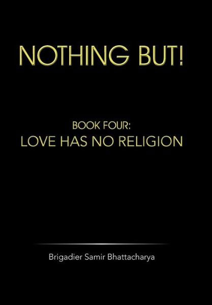 Cover for Brigadier Samir Bhattacharya · Nothing But!: Book Four: Love Has No Religion (Hardcover Book) (2014)