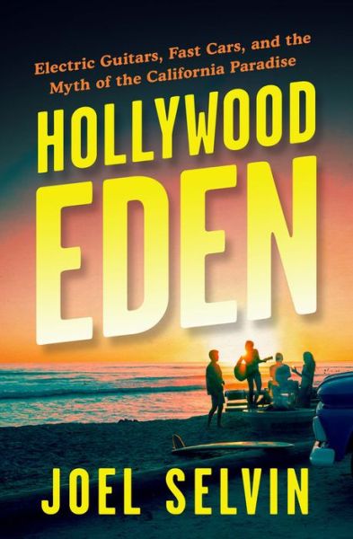 Cover for Joel Selvin · Hollywood Eden: Electric Guitars, Fast Cars, and the Myth of the California Paradise (Gebundenes Buch) (2021)