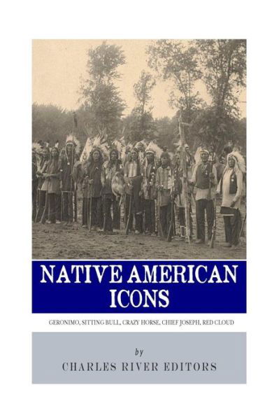 Native American Icons: Geronimo, Sitting Bull, Crazy Horse, Chief Joseph and Red Cloud - Charles River Editors - Bøker - Createspace - 9781492366218 - 9. september 2013