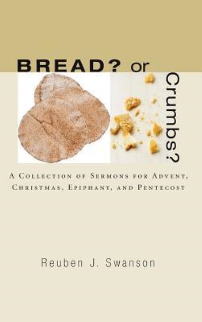 Cover for Reuben J Swanson · Bread? or Crumbs?: A Collection of Sermons for Advent, Christmas, Epiphany, and Pentecost (Hardcover Book) (2007)