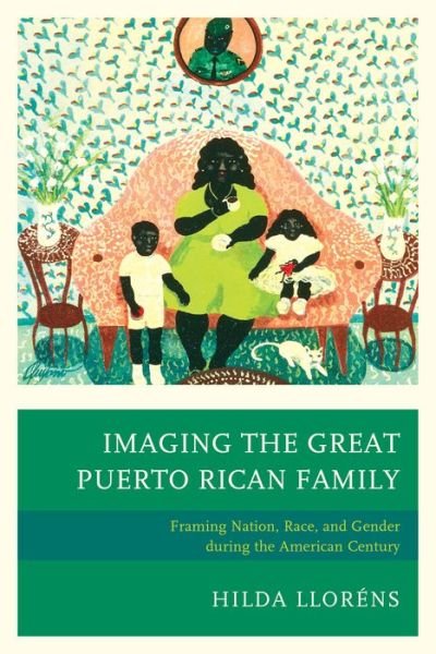 Cover for Hilda Llorens · Imaging The Great Puerto Rican Family: Framing Nation, Race, and Gender during the American Century (Paperback Book) (2016)