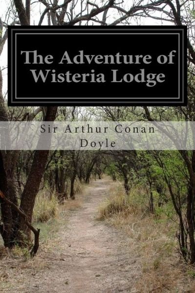 The Adventure of Wisteria Lodge - Sir Arthur Conan Doyle - Libros - Createspace - 9781508689218 - 2 de marzo de 2015
