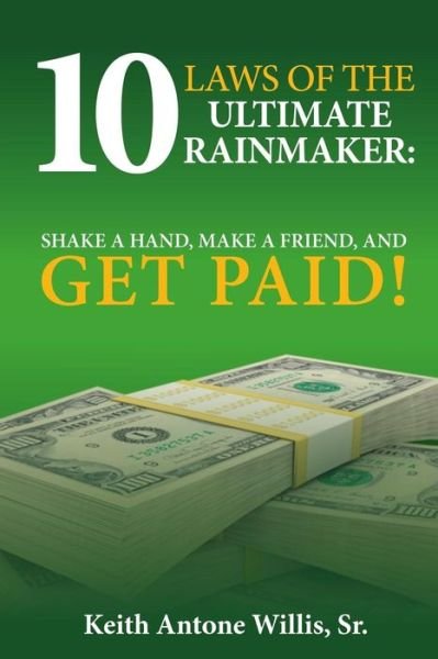 Mr Keith Antone Willis Sr · 10 Laws of the Ultimate Rainmaker, Shake a Hand, Make a Friend and Get Paid 2.0 (Paperback Book) (2015)