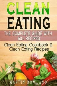 Cover for Martin Rowland · Clean Eating: the Complete Guide with 50+ Recipes: Clean Eating Cookbook and Clean Eating Recipes (Paperback Book) (2015)