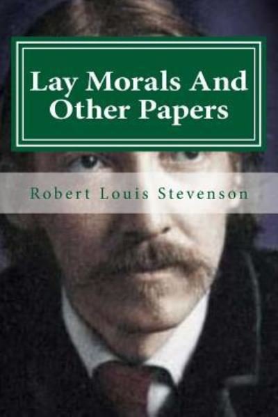 Lay Morals And Other Papers - Robert Louis Stevenson - Kirjat - CreateSpace Independent Publishing Platf - 9781522762218 - tiistai 15. joulukuuta 2015