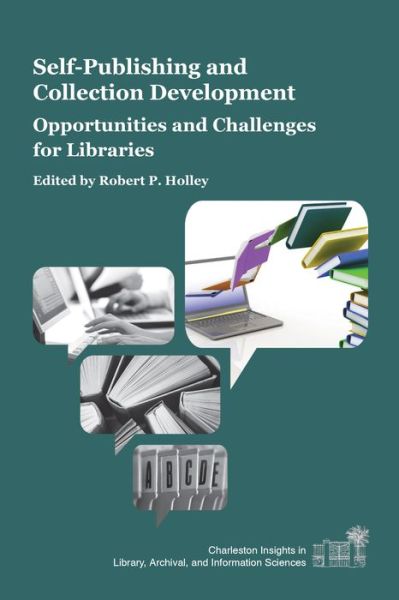 Self-Publishing and Collection Development: Opportunities and Challenges for Libraries - Charleston Insights in Library, Information, and Archival Sciences - Robert P Holley - Books - Purdue University Press - 9781557537218 - September 15, 2015