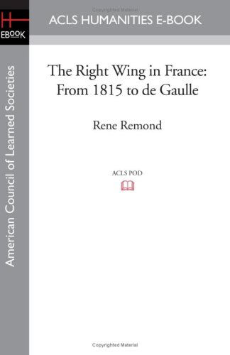 The Right Wing in France: from 1815 to De Gaulle (Acls History E-book Project Reprint) - Rene Remond - Books - ACLS Humanities E-Book - 9781597405218 - November 7, 2008