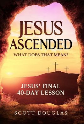 Cover for Scott Douglas · Jesus Ascended. What Does That Mean?: Jesus' Final 40-Day Lesson (Hardcover bog) (2020)