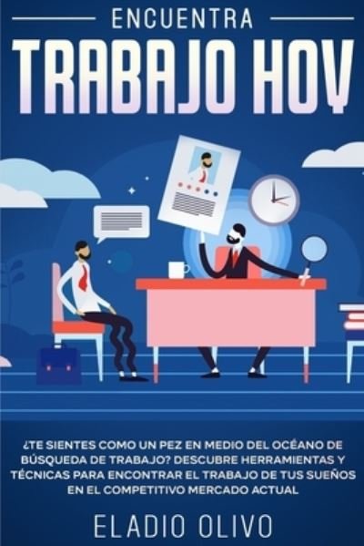 Cover for Eladio Olivo · Encuentra trabajo hoy: ?Te sientes como un pez en medio del oceano de busqueda de trabajo? Descubre herramientas y tecnicas para encontrar el trabajo de tus suenos en el competitivo mercado actual (Taschenbuch) (2020)