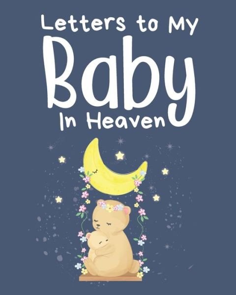 Cover for Patricia Larson · Letters To My Baby In Heaven: A Diary Of All The Things I Wish I Could Say - Newborn Memories - Grief Journal - Loss of a Baby - Sorrowful Season - Forever In Your Heart - Remember and Reflect (Paperback Book) (2020)