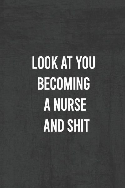 Look at You Becoming a Nurse and Shit - Unique Notebook - Books - Independently Published - 9781676931218 - December 18, 2019