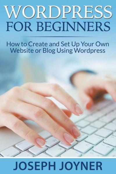 Cover for Joseph Joyner · Wordpress for Beginners: How to Create and Set Up Your Own Website or Blog Using Wordpress (Pocketbok) (2015)