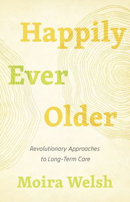 Happily Ever Older: Revolutionary Approaches To Long-Term Care - Moira Welsh - Książki - ECW Press,Canada - 9781770415218 - 16 marca 2021