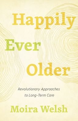 Cover for Moira Welsh · Happily Ever Older: Revolutionary Approaches To Long-Term Care (Paperback Bog) (2021)