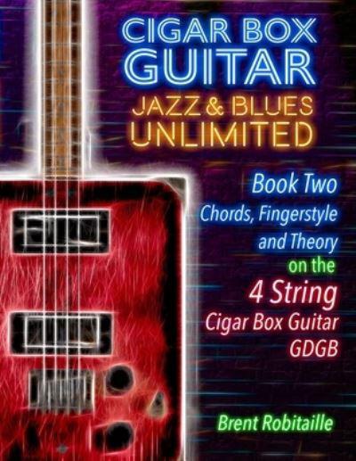 Cigar Box Guitar Jazz & Blues Unlimited Book Two 4 String - Brent C Robitaille - Books - Kalymi Music - 9781777010218 - October 30, 2019