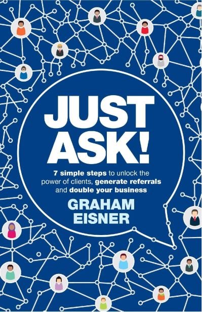 Cover for Graham Eisner · Just Ask!: 7 simple steps to unlock the power of clients, generate referrals and double your business (Paperback Book) (2022)