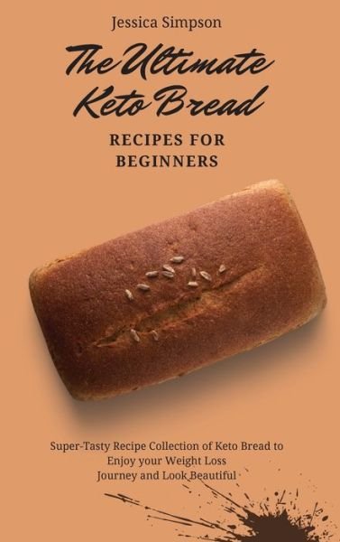 The Ultimate Keto Bread Recipes for Beginners: Super-Tasty Recipe Collection of Keto Bread to Enjoy your Weight Loss Journey and Look Beautiful - Jessica Simpson - Bøker - Jessica Simpson - 9781802693218 - 2. mai 2021