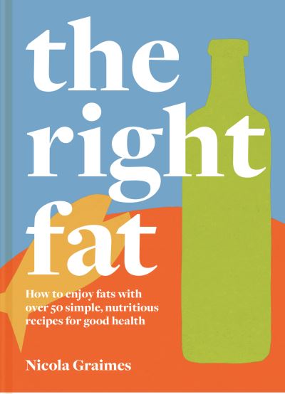 Cover for Nicola Graimes · The Right Fat: How to Enjoy Fats with Over 50 Simple, Nutritious Recipes for Good Health (Hardcover Book) (2021)