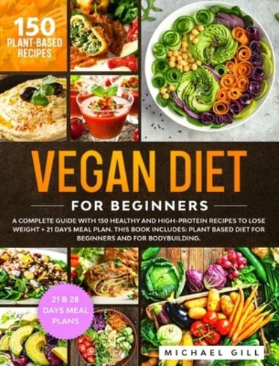 Cover for Michael Gill · Vegan Diet for Beginners: A Complete Guide with 150 Healthy and High-Protein Recipes to Lose Weight + 21 Days Meal Plan. This Book Includes: Plant Based Diet for Beginners and for Bodybuilding. - Plant Based (Hardcover Book) (2020)