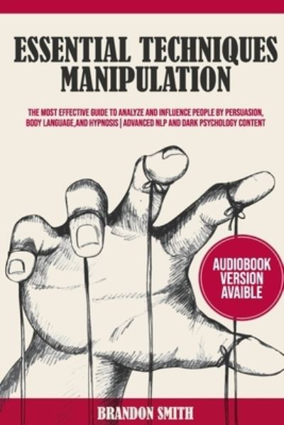 Essential Techniques of Manipulation: The Most Effective Guide to Analyze and Influence People by Persuasion, Body Language, and Hypnosis! - Brandon Smith - Books - Grow Rich Ltd - 9781914253218 - December 6, 2020