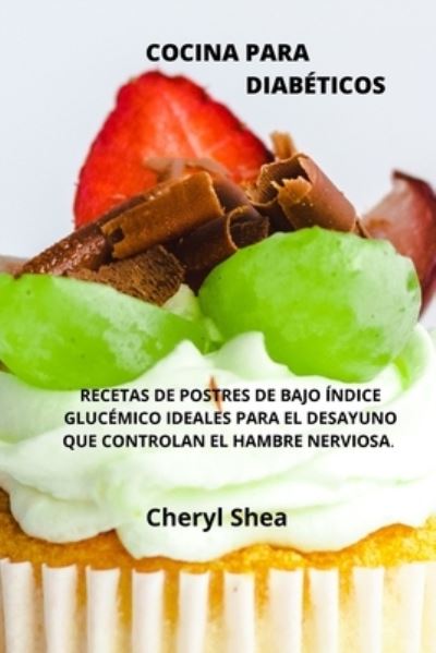 Cover for Cheryl Shea · Cocina Para Diabeticos: RECETAS DE POSTRES DE BAJO INDICE GLUCEMICO IDEALES PARA EL DESAYUNO QUE CONTROLAN EL HAMBRE NERVIOSA (Paperback Book) [Spanish edition] (2021)