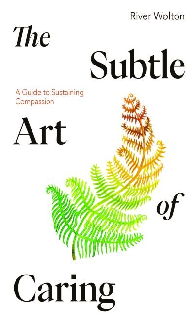 Cover for River Wolton · The Subtle Art of Caring: A Guide to Sustaining Compassion (Taschenbuch) (2023)