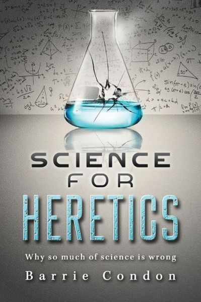 Science for Heretics: Why so much of science is wrong - Barrie Condon - Książki - Sparsile Books Ltd - 9781916457218 - 15 stycznia 2019