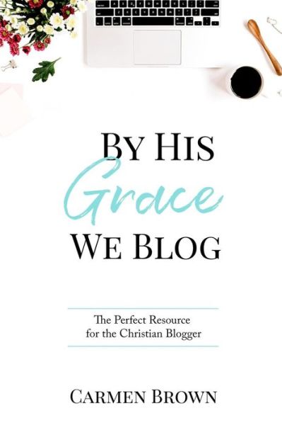 Cover for Carmen Brown · By His Grace We Blog : The Perfect Resource for the Christian Blogger (Paperback Book) (2018)