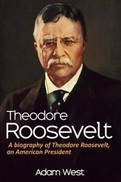 Theodore Roosevelt - Adam West - Books - Createspace Independent Publishing Platf - 9781984173218 - January 25, 2018