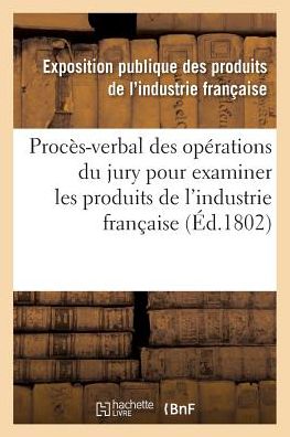 Cover for Exposition Industrie · Proces-verbal Des Operations Du Jury Nomme Par Le Ministre De L'interieur Produits De L'industrie (Paperback Book) (2016)