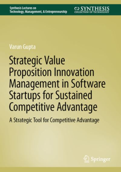 Cover for Varun Gupta · Strategic Value Proposition Innovation Management in Software Startups for Sustained Competitive Advantage: A Strategic Tool for Competitive Advantage - Synthesis Lectures on Technology Management &amp; Entrepreneurship (Hardcover Book) [1st ed. 2022 edition] (2022)