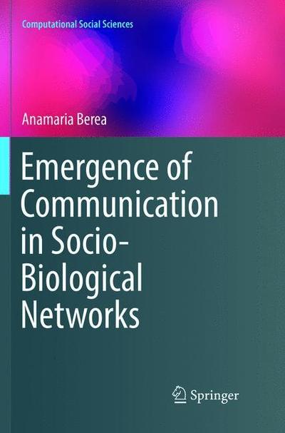 Cover for Anamaria Berea · Emergence of Communication in Socio-Biological Networks - Computational Social Sciences (Paperback Book) [Softcover reprint of the original 1st ed. 2018 edition] (2019)