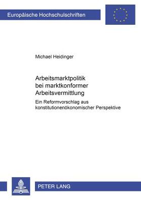 Cover for Michael Heidinger · Arbeitsmarktpolitik Bei Marktkonformer Arbeitsvermittlung: Ein Reformvorschlag Aus Konstitutionenoekonomischer Perspektive - Europaeische Hochschulschriften / European University Studie (Paperback Book) [German edition] (2002)