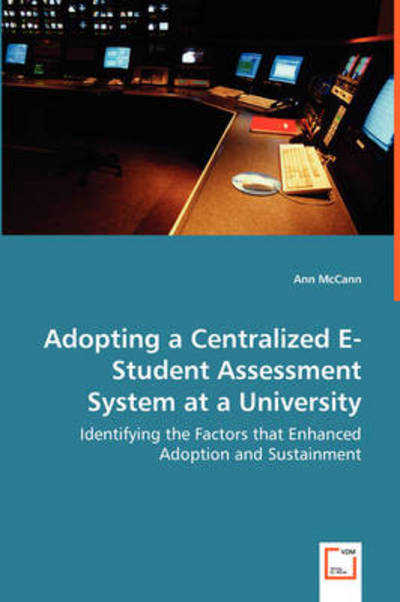 Adopting a Centralized E-student Assessment System at a University: Identifying the Factors That Enhanced Adoption and Sustainment - Ann Mccann - Bøger - VDM Verlag - 9783639028218 - 7. juli 2008