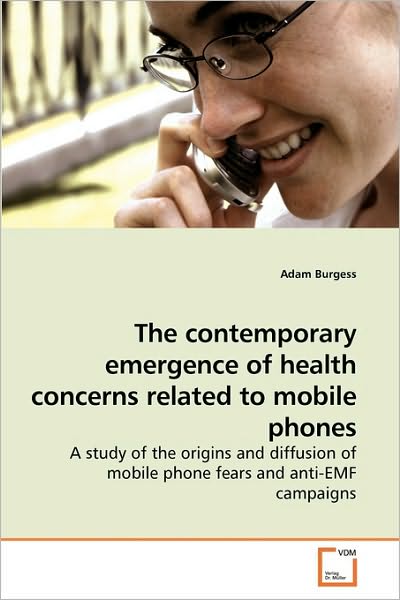 Cover for Adam Burgess · The Contemporary Emergence of Health Concerns Related to Mobile Phones: a Study of the Origins and Diffusion of Mobile Phone Fears and Anti-emf Campaigns (Pocketbok) (2010)
