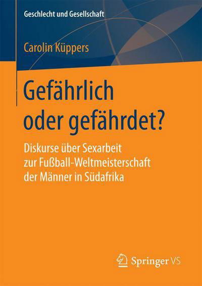 Gefahrlich Oder Gefahrdet?: Diskurse UEber Sexarbeit Zur Fussball-Weltmeisterschaft Der Manner in Sudafrika - Geschlecht Und Gesellschaft - Carolin Kuppers - Bøker - Springer vs - 9783658151218 - 21. september 2017