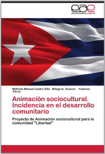 Cover for Yulianne Pérez · Animación Sociocultural.   Incidencia en El Desarrollo Comunitario: Proyecto De Animación Sociocultural Para La Comunidad &quot;Libertad&quot; (Taschenbuch) [Spanish edition] (2012)