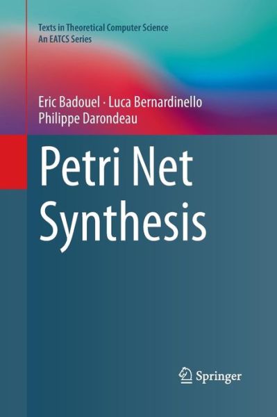 Cover for Eric Badouel · Petri Net Synthesis - Texts in Theoretical Computer Science. An EATCS Series (Paperback Book) [Softcover reprint of the original 1st ed. 2015 edition] (2016)