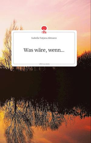 Cover for Isabella Tatjana Altmann · Was wäre, wenn... Life is a Story - story.one (Hardcover Book) (2021)