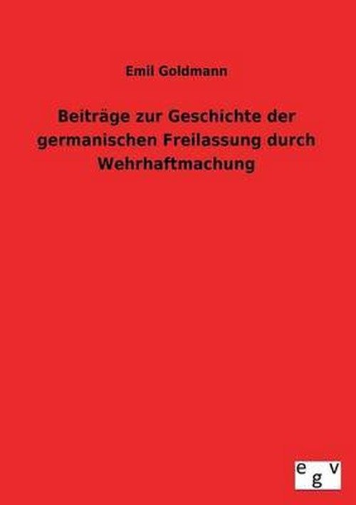 Cover for Emil Goldmann · Beitrage Zur Geschichte Der Germanischen Freilassung Durch Wehrhaftmachung (Paperback Book) [German edition] (2013)