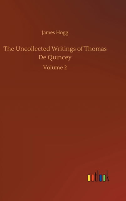 The Uncollected Writings of Thomas De Quincey: Volume 2 - James Hogg - Boeken - Outlook Verlag - 9783752367218 - 29 juli 2020